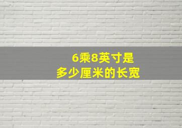 6乘8英寸是多少厘米的长宽