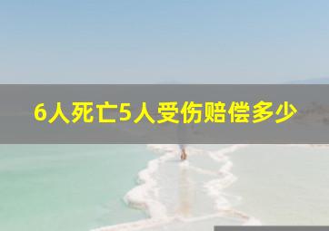 6人死亡5人受伤赔偿多少