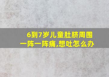 6到7岁儿童肚脐周围一阵一阵痛,想吐怎么办