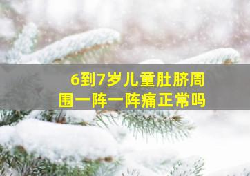 6到7岁儿童肚脐周围一阵一阵痛正常吗