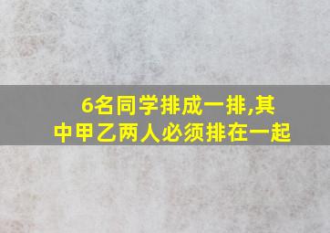 6名同学排成一排,其中甲乙两人必须排在一起