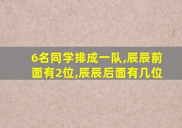 6名同学排成一队,辰辰前面有2位,辰辰后面有几位