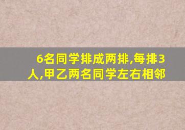 6名同学排成两排,每排3人,甲乙两名同学左右相邻