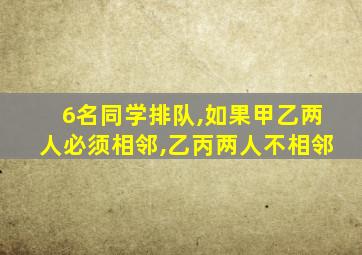 6名同学排队,如果甲乙两人必须相邻,乙丙两人不相邻