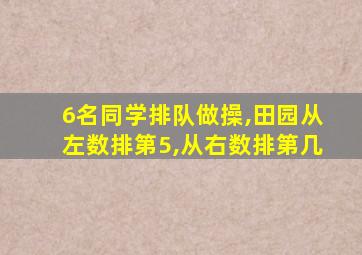 6名同学排队做操,田园从左数排第5,从右数排第几