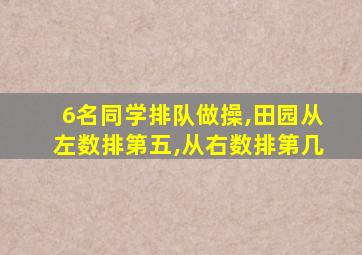 6名同学排队做操,田园从左数排第五,从右数排第几