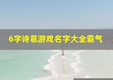 6字诗意游戏名字大全霸气