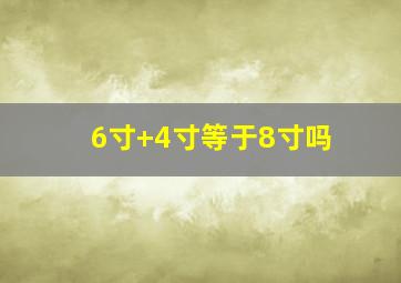 6寸+4寸等于8寸吗