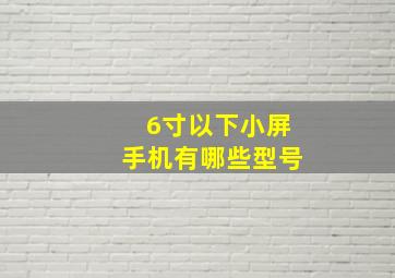 6寸以下小屏手机有哪些型号