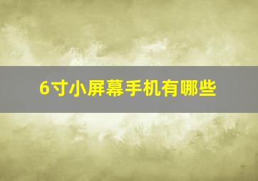 6寸小屏幕手机有哪些