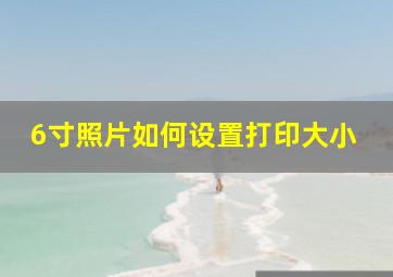 6寸照片如何设置打印大小