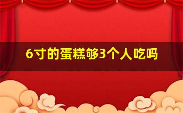 6寸的蛋糕够3个人吃吗