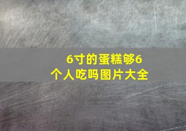 6寸的蛋糕够6个人吃吗图片大全