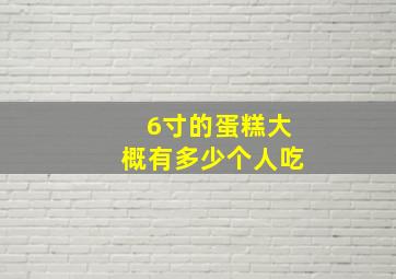 6寸的蛋糕大概有多少个人吃