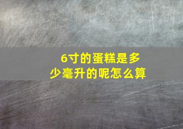 6寸的蛋糕是多少毫升的呢怎么算