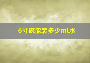 6寸碗能装多少ml水