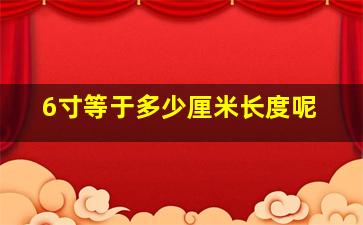 6寸等于多少厘米长度呢