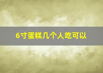 6寸蛋糕几个人吃可以