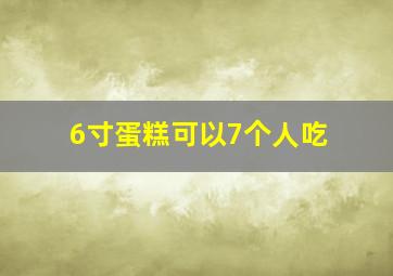 6寸蛋糕可以7个人吃