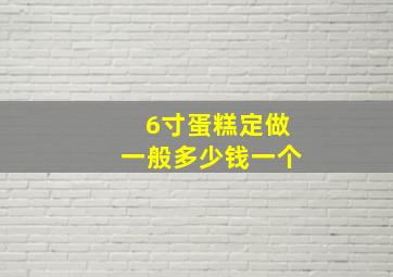 6寸蛋糕定做一般多少钱一个