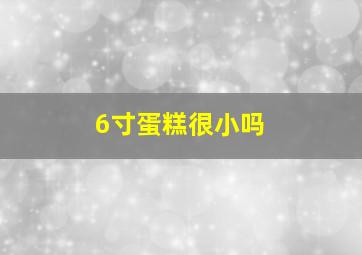 6寸蛋糕很小吗