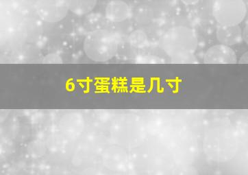 6寸蛋糕是几寸