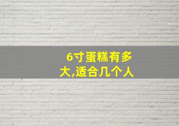 6寸蛋糕有多大,适合几个人