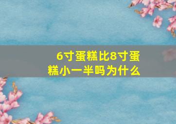 6寸蛋糕比8寸蛋糕小一半吗为什么