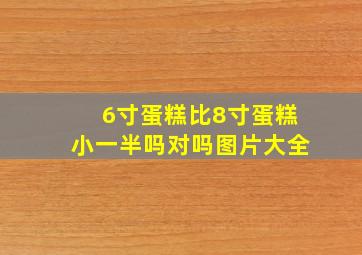 6寸蛋糕比8寸蛋糕小一半吗对吗图片大全