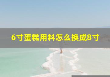 6寸蛋糕用料怎么换成8寸