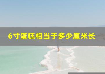 6寸蛋糕相当于多少厘米长