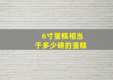 6寸蛋糕相当于多少磅的蛋糕