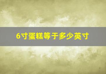 6寸蛋糕等于多少英寸