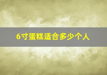 6寸蛋糕适合多少个人