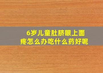 6岁儿童肚脐眼上面疼怎么办吃什么药好呢