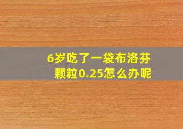 6岁吃了一袋布洛芬颗粒0.25怎么办呢