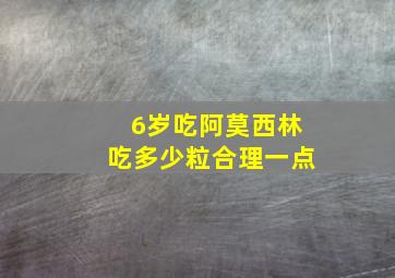 6岁吃阿莫西林吃多少粒合理一点