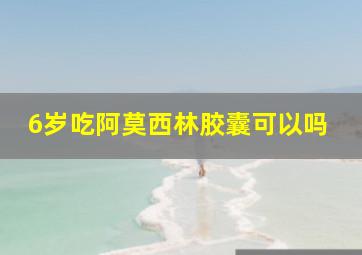 6岁吃阿莫西林胶囊可以吗