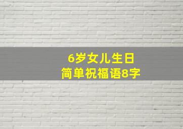 6岁女儿生日简单祝福语8字