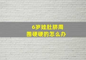 6岁娃肚脐周围硬硬的怎么办