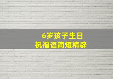 6岁孩子生日祝福语简短精辟