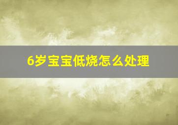 6岁宝宝低烧怎么处理