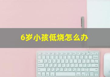 6岁小孩低烧怎么办