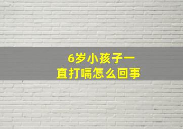 6岁小孩子一直打嗝怎么回事