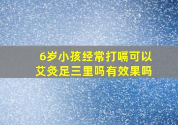 6岁小孩经常打嗝可以艾灸足三里吗有效果吗