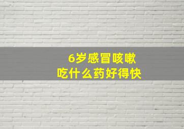 6岁感冒咳嗽吃什么药好得快