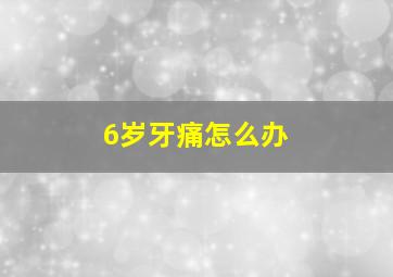 6岁牙痛怎么办