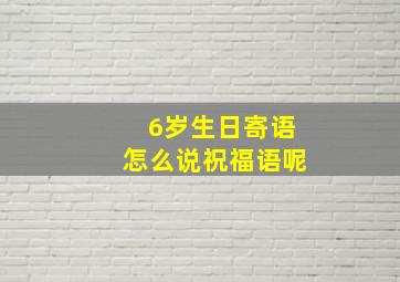 6岁生日寄语怎么说祝福语呢