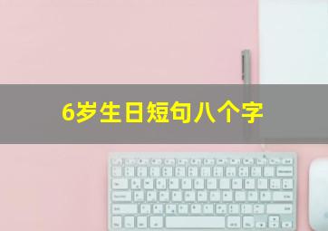 6岁生日短句八个字