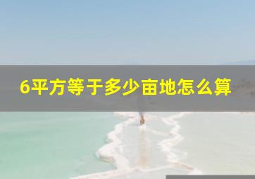 6平方等于多少亩地怎么算